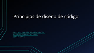 Principios de diseño de código
LUIS ALEXANDER ALDAZABAL GIL
HTTP://CODE2READ.COM
@BERCZECK
 
