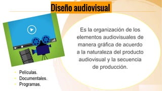 Diseño audiovisual
Es la organización de los
elementos audiovisuales de
manera gráfica de acuerdo
a la naturaleza del prod...