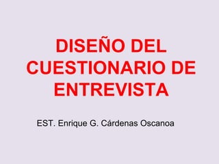DISEÑO DEL
CUESTIONARIO DE
ENTREVISTA
EST. Enrique G. Cárdenas Oscanoa
 