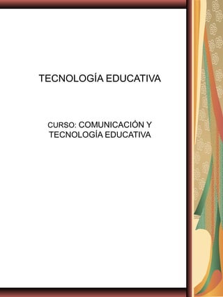 TECNOLOGÍA EDUCATIVA

CURSO: COMUNICACIÓN Y

TECNOLOGÍA EDUCATIVA

 