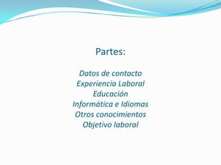 Partes:
Datos de contacto
Experiencia Laboral
Educación
Informática e Idiomas
Otros conocimientos
Objetivo laboral
 