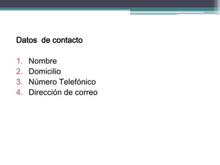 Datos de contacto 
1.Nombre 
2.Domicilio 
3.Número Telefónico 
4.Dirección de correo  
