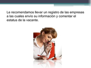 Le recomendamos llevar un registro de las empresas a las cuales envío su información y comentar el estatus de la vacante.  