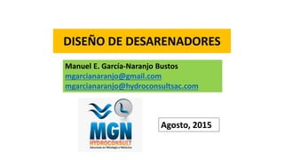 DISEÑO DE DESARENADORES
Agosto, 2015
Manuel E. García-Naranjo Bustos
mgarcianaranjo@gmail.com
mgarcianaranjo@hydroconsultsac.com
 