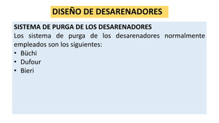 DISEÑO DE DESARENADORES
SISTEMA DE PURGA DE LOS DESARENADORES
Los sistema de purga de los desarenadores normalmente
empleados son los siguientes:
• Büchi
• Dufour
• Bieri
 