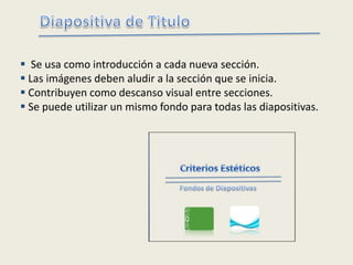  Se usa como introducción a cada nueva sección.
 Las imágenes deben aludir a la sección que se inicia.
 Contribuyen como descanso visual entre secciones.
 Se puede utilizar un mismo fondo para todas las diapositivas.
 
