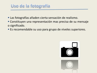  Las fotografías añaden cierta sensación de realismo.
 Constituyen una representación mas precisa de su mensaje
o significado.
 Es recomendable su uso para grupo de niveles superiores.
 