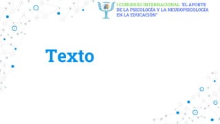 I CONGRESO INTERNACIONAL "EL APORTE
DE LA PSICOLOGÍA Y LA NEUROPSICOLOGÍA
EN LA EDUCACIÓN"
Texto
 
