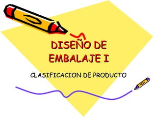 DISEÑO DE EMBALAJE I CLASIFICACION DE PRODUCTO 