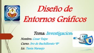 Diseño de 
Entornos Gráficos 
Tema: Investigaciones 
Nombre: Cesar Taipe 
Curso: 3ro de Bachillerato “B” 
Lic. Tania Naranjo 
 