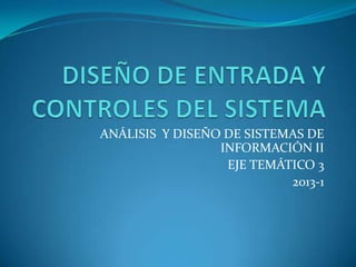 ANÁLISIS Y DISEÑO DE SISTEMAS DE
INFORMACIÓN II
EJE TEMÁTICO 3
2013-1
 