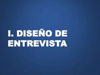 I. DISEÑO DE
ENTREVISTA
 