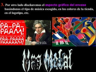 3.   Por otro lado diseñaremos el  aspecto gráfico del envase  basándonos el tipo de música escogido, en los colores de la tienda, en el logotipo, etc. 