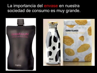 La importancia del  envase  en nuestra sociedad de consumo es muy grande. 