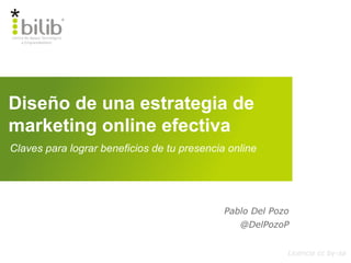 Diseño de una estrategia de
marketing online efectiva
Licencia cc by-sa
Claves para lograr beneficios de tu presencia online
Pablo Del Pozo
@DelPozoP
 