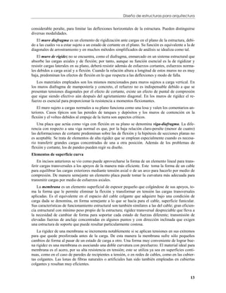 Diseño de estructuras para arquitectura


considerable peralte, para limitar las deflexiones horizontales de la estructura. Pueden distinguirse
diversas modalidades.
   El muro diafragma es un elemento de rigidización ante cargas en el plano de la estructura, debi-
do a las cuales va a estar sujeto a un estado de cortante en el plano. Su función es equivalente a la de
diagonales de arrostramiento y en muchos métodos simplificados de análisis se idealiza como tal.
    El muro de rigidez no se encuentra, como el diafragma, enmarcado en un sistema estructural que
absorbe las cargas axiales y de flexión; por tanto, aunque su función esencial es la de rigidizar y
resistir cargas laterales en su plano, deberá resistir además de esfuerzos cortantes, esfuerzos norma-
les debidos a carga axial y a flexión. Cuando la relación altura a longitud de estos muros no es muy
baja, predominan los efectos de flexión en lo que respecta a las deflexiones y modo de falla.
   Los materiales empleados son los mismos mencionados para muros sujetos a carga vertical. En
los muros diafragma de mampostería y concreto, el refuerzo no es indispensable debido a que se
presentan tensiones diagonales por el efecto de cortante, existe un efecto de puntal de compresión
que sigue siendo efectivo aún después del agrietamiento diagonal. En los muros de rigidez el re-
fuerzo es esencial para proporcionar la resistencia a momentos flexionantes.
    El muro sujeto a cargas normales a su plano funciona como una losa y valen los comentarios an-
teriores. Casos típicos son las peredes de tanques y depósitos y los muros de contención en la
flexión y el volteo debidos al empuje de la tierra son aspectos críticos.
    Una placa que actúa como viga con flexión en su plano se denomina viga-diafragma. La dife-
rencia con respecto a una viga normal es que, por la baja relación claro-peralte (menor de cuatro)
las deformaciones de cortante predominan sobre las de flexión y la hipótesis de secciones planas no
es aceptable. Se trata de elementos de alta rigidez que se emplean especialmente cuando es necesa-
rio transferir grandes cargas concentradas de una a otra posición. Además de los problemas de
flexión y cortante, los de pandeo pueden regir su diseño.
Elementos de superficie curva
    En incisos anteriores se vio como puede aprovecharse la forma de un elemento lineal para trans-
ferir cargas transversales a los apoyos de la manera más eficiente. Este toma la forma de un cable
para equilibrar las cargas exteriores mediante tensión axial o de un arco para hacerlo por medio de
compresión. De manera semejante un elemento placa puede tomar la curvatura más adecuada para
transmitir cargas por medio de esfuerzos axiales.
   La membrana es un elemento superficial de espesor pequeño que colgándose de sus apoyos, to-
ma la forma que le permite eliminar la flexión y transformar en tensión las cargas transversales
aplicadas. Es el equivalente en el espacio del cable colgante que adquiere bajo una condición de
carga dada se denomina, en forma semejante a lo que se hacía para el cable, superficie funicular.
Sus características de funcionamiento estructural son también similares a las del cable; gran eficien-
cia estructural con mínimo peso propio de la estructura; rigidez transversal despreciable que lleva a
la necesidad de cambiar de forma para soportar cada estado de fuerzas diferente; transmisión de
elevadas fuerzas de anclaje concentradas en algunos puntos y con dirección inclinada que exigen
una estructura de soporte que puede resultar particularmente costosa.
   La rigidez de una membrana se incrementa notablemente si se aplican tensiones en sus extremos
para que quede presforzada antes de la carga. De esta manera la membrana sufre sólo pequeños
cambios de forma al pasar de un estado de carga a otro. Una forma muy conveniente de lograr bue-
na rigidez es una membrana es asociando una doble curvatura con presfuerzo. El material ideal para
membrana es el acero, por su alta resistencia en tensión; este se utiliza ya sea en superficies conti-
nuas, como en el caso de paredes de recipientes a tensión, o en redes de cables, como en las cubier-
tas colgantes. Las lonas de fibras naturales o artificiales han sido también empleadas en cubiertas
colgantes y resultan muy eficientes.


                                                                                                     13
 