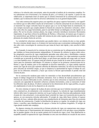 Diseño de estructuras para arquitectura


relativas a la solución más conveniente, antes de proceder al análisis de la estructura completa. Es-
tos subsistemas son el horizontal y los sistemas de piso, y el vertical, o de soporte. A pesar de esta
subdivisión, es importante tener en mente que el sistema estructural de la construcción es una sola
unidad y que la interacción entre los diversos subsistemas no es en general despreciable.
    Casi toda construcción requiere pisos con superficie de apoyo superior horizontal y con superfi-
cie inferior que no debe diferir mucho de la horizontal. La función estructural de un sistema de piso
es transmitir las cargas verticales hacia los apoyos que a su vez las bajan hasta la cimentación. Es
casi siempre necesario que cumpla además la función de conectar los elementos verticales y distri-
buir entre ellos las cargas horizontales, para lo cual debe formar un diafragma con alta rigidez en su
plano. Por ser los de piso sistemas planos, las cargas verticales introducen momentos flexionantes
importantes, lo que hace críticos los problemas de flechas y vibraciones; de manera que el espesor y
las características que definen la rigidez del sistema de piso están regidas generalmente por el cum-
plimiento de estados límite de servicio.
   La variedad de soluciones estructurales que pueden darse a un sistema de piso es muy grande.
En estos sistemas donde mayor es el número de innovaciones que se presentan continuamente, liga-
das sobre todo a tecnologías de construcción que tratan de hacer más rápida y más sencilla la fabri-
cación.
    En el pasado, la mayoría de los sistemas de piso se construían por la sobreposición de elementos
que trabajan en forma prácticamente independiente. El elemento de cubierta se apoya sobre retícu-
las ortogonales sucesivas de vigas simplemente apoyadas unas sobre otras y distribuidas a manera
de llevar en la forma más directa la carga hacia los apoyos verticales. Las vigas aumentan su peralte
a medida que se procede de arriba hacia abajo, ya que tienen que soportar una carga cada vez mayor
y su claro también crece. El espesor total del sistema de piso resulta de la suma de los peraltes nece-
sarios para los elementos individuales. El sistema se originó en las primeras construcciones de ta-
blones y vigas de madera, pero se ha empleado en diversos materiales y se sigue usando especial-
mente con vigas de acero que soportan cubiertas de diferentes materiales. Se trata de una forma muy
poco eficiente de resistirlas cargas, ya que se desprecia la oportunidad de lograr el trabajo de con-
junto de los diferentes elementos y hacer que resista la flexión aprovechando el peralte total del
sistema de piso.
    En la construcción moderna para todos los materiales se han desarrollado procedimientos que
logran el trabajo integral de los diferentes elementos. Esto se obtiene de manera natural en las es-
tructuras de concreto fabricadas en sitio, mientras que en otras estructuras se requieren elementos de
conexión con capacidad de transmitir esfuerzos cortantes horizontales, como se mencionó al tratar
los diferentes tipos de placas. El ahorro sustancial en las dimensiones de las vigas justifica, en gene-
ral, ampliamente el costo de los dispositivos de conexión.
    En estos sistemas el espesor de la placa de piso conviene que sea el mínimo necesario por requi-
sitos constructivos, de aislamiento o de resistencia al impacto. La retícula de vigas inmediatamente
inferior debe tener la separación máxima con la que la placa de piso funciona adecuadamente desde
el punto de vista estructural; si esto permite hacer coincidir las vigas con la posición previa para los
apoyos, no son necesarias retículas adicionales. El arreglo de vigas debe hacer mínimo el espesor
necesario de losa y además debe procurar una estandarización de elementos para fines de economía
y sencillez de construcción. Cuando la distribución de apoyos es regular, los arreglos de vigas son
claros y sencillos; para distribuciones de apoyos o formas de la plantas irregulares. El arreglo de
vigas puede resultar más complejo.
   En algunos sistemas de construcción se forman retículas de vigas con separaciones muy peque-
ñas, de manera que el funcionamiento del sistema de piso equivale al de una placa cuyas propieda-
des se pueden igualar a las de un ancho unitario de la retícula de vigas y losa. Esta idealización es
aceptable cuando la separación de vigas (llamadas en este caso nervaduras) no excede de una octava


18
 