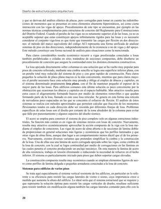 Diseño de estructuras para arquitectura


y que se derivan del análisis elástico de placas, pero corregidas para tomar en cuenta las redistribu-
ciones de momentos que se presentan en estos elementos altamente hiperestáticos, así como cierta
interacción con las vigas de apoyo. Procedimientos de este tipo se encuentran, por ejemplo en las
normas técnicas complementarias para estructuras de concreto del Reglamento para Construcciones
del Distrito Federal. Cuando el peralte de las vigas no es netamente superior al de las losas, ya no es
aceptable suponer que estas constituyen apoyos infinitamente rígidos para las losas y es necesario
considerar el conjunto viga-losa es que tiene que transmitir las cargas por flexión en dos direccio-
nes: el método del marco equivalente del código ACI representa una forma unificada de analizar
sistemas de piso en dos direcciones, independientemente de la existencia o no de vigas y del apoyo.
Este método constituye una forma racional de análisis para situaciones como la mencionada.
   Para claros considerables resulta económico recurrir a vigas presforzadas conectadas a losas
también prefabricadas o coladas en sitio; tratándose de secciones compuestas, debe diseñarse un
procedimiento de conexión que asegure la continuidad entre los distintos elementos constructivos.
    La losa apoyada directamente sobre columnas es una solución que se ha vuelto muy popular para
pisos de concreto reforzado, mediante una cimbra sencilla se logra una superficie inferior plana, con
un peralte total muy reducido del sistema de piso y con gran rapidez de construcción. Para claros
pequeños la solución de placa plana maciza es la más conveniente, mientras que para claros mayo-
res el peralte necesario hace esta solución muy pesada y obliga al empleo de ábacos y capiteles, en
el sistema denominado propiamente losa plana, con el fin de mantener pequeño el espesor de la
mayor parte de las losas. Para edificios comunes esta última solución es poco conveniente por la
obstrucción que ocasionan los ábacos y capiteles en el espacio habitable. Mas atractivo resulta para
estos casos el aligeramiento formando huecos por medio de elementos removibles o que quedan
formando parte de la losa, llamado es este caso losa reticular. Se genera en esta forma una retícula
de nervaduras poco espaciadas en las que se concentra el esfuerzo de flexión. El análisis de éstos
sistemas se realiza con métodos aproximados que permiten calcular que fracción de los momentos
flexionantes totales en cada dirección debe ser resistida por diferentes franjas de losa. Problemas
específicos de estas losas son el diseño por cortante de la zona alrededor de la columna para evitar
que falle por punzonamiento y algunos aspectos del diseño sísmico.
    El acero se emplea para construir el sistema de piso completo solo en algunas estructuras indus-
triales. Su función más común es en vigas de sistemas mixtos con losas de concreto. Nuevamente,
resulta muy atractivo económicamente aprovechar la acción compuesta de la viga con la losa me-
diante el empleo de conectores. Las vigas de acero de alma abierta o de secciones de lámina dobla-
da proporcionan en general soluciones más ligeras y económicas que los perfiles laminados y que
otras vigas de alma llena, aunque dan lugar a un comportamiento menos dúctil que el de los prime-
ros. Nuevamente, existen diversas variantes que pretenden simplificar la cimbra y la construcción
de la losa. Una de ellas usa una lámina de acero corrugada apoyada sobre las vigas, como cimbra de
la losa de concreto, con la cual se logra continuidad por medio de corrugaciones en las láminas en
las cuales penetra el concreto produciendo un anclaje mecánico. De esta manera la lámina de acero
de alta resistencia, trabaja en tensión eliminando o reduciendo la necesidad de refuerzo en el lecho
inferior. El sistema es particularmente iniciado para pisos que deben soportar cargas elevadas.
   La construcción compuesta resulta muy económica cuando se emplean elementos ligeros de ace-
ro como perfiles de lámina delgada o pequeñas armaduras conectadas a la losa de concreto.
Sistemas para edificios de varios pisos
   Se trata aquí especialmente el sistema vertical resistente de los edificios, en particular en lo refe-
rente a su eficiencia para resistir las cargas laterales de viento o sismo, cuya importancia crece a
medida que aumenta la altura del edificio. Lo ideal sería que el sistema estructural que se requiere y
que representa la solución óptima para resistir las cargas verticales de diseño, resultase suficiente
para resistir también sin modificación alguna también las cargas laterales contando para ello con la


20
 