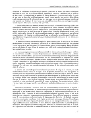 Diseño de estructuras para arquitectura


reducción en los factores de seguridad que admiten las normas de diseño para resistir esta última
condición de carga, por ser de tipo accidental. Sin embargo, esto llega a ser cierto solo en edificios
de pocos pisos y en zonas donde las acciones de diseño por sismo o viento son moderadas. A medi-
da que crece la altura, las modificaciones para resistir cargas laterales son mayores. El problema
puede plantearse como el de sobreprecio que hay que pagar para la resistencia a cargas laterales, el
cual aumenta con el número de pisos hasta que, para edificios muy altos, este es el aspecto que do-
mina la elección del sistema estructural más apropiado.
    El sistema estructural debe permitir proporcionar resistencia a las fuerzas laterales y rigidez para
mantener las deformaciones ante esas cargas dentro de los límites tolerables. El segundo aspecto
suele ser más decisivo que el primero para definir el esquema estructural apropiado. Como ya se
apuntó anteriormente, no puede separarse de manera tajante el estudio del sistema de soporte verti-
cal del relativo a los sistemas de piso de un edificio, ya que el trabajo conjunto es el que define el
comportamiento y la eficacia, especialmente en lo que se refiere a las cargas laterales. Por ello, aun-
que el énfasis se ponga en el sistema vertical, se hará mención de la interacción de este sistema con
el sistema de piso.
    Los primeros sistemas estructurales empleados para construcciones de más de un piso fueron
probablemente de madera; sin embargo, pocas veces las construcciones de este tipo han rebasado
los dos niveles y no por limitaciones de tipo estructural, ya que en este aspecto podría fácilmente
superarse la decena de pisos. El uso de la madera para edificios de varios pisos ha sido limitado por
la seguridad contra incendio.
    Los muros de carga de mampostería han constituido el sistema estructural clásico para edificios
de varios niveles, asociados a sistemas de piso de madera o de bóveda de mampostería. La limita-
ción de este sistema se debe a que su escasa resistencia en compresión y en tensión obliga a una lata
densidad de muros con espesores considerables. Por ello la estructuración es aceptable solo cuando
el uso de la construcción implica la subdivisión del espacio en áreas pequeñas, como en edificios de
vivienda y hospitales. En la actualidad la construcción a base de muros de carga de mampostería se
emplea usualmente para edificios hasta cerca de cinco pisos, aunque existen ejemplos de construc-
ciones de 15 o más pisos con muros de mampostería de piezas de alta resistencia y con altas canti-
dades de refuerzo.
    El material más apropiado para la estructuración con muros de carga es el concreto, sea en la
modalidad de concreto colado en el lugar o en la de paneles prefabricados, esta muy popular en
diversos países. La mayor limitación de esta solución a base de muros de carga es la falta de flexibi-
lidad en el uso del espacio interior de la construcción. La distribución de áreas no puede modificarse
en el tiempo, debido a que los muros tienen función estructural y la distribución de éstos no puede
alterarse de un piso a otro. Desde el punto de vista estructural las ventajas básicas son, como se
mencionó en temas anteriores, la transmisión de cargas verticales por fuerzas esencialmente axiales
y la gran rigidez ante cargas laterales que se logra por la alta densidad de muros en ambas direccio-
nes.
    Solo cuando se comenzó a utilizar el acero con fines estructurales en los edificios, se llagaron a
obtener espacios libres interiores de dimensiones apreciables y con posibilidad de adaptarlos a dife-
rentes usos, lo que proporcionó el inicio de la construcción de los edificios realmente altos. En un
principio las vigas y columnas de acero no formaban propiamente un marco rígido, ya que no se
construían con conexiones capaces de transmitir momentos. Estos edificios, hasta de un par de de-
cenas de pisos, contaban con la contribución de algunas paredes divisorias y de fachada (supuesta-
mente no estructurales) para lograr cierta rigidez y resistencia ante cargas laterales. Sin embargo,
solo la adopción del marco rígido en la primera década de este siglo permitió superar esas alturas y
llegar a edificaciones del orden de los 50 pisos. El marco rígido de acero fue el preferido para los
rascacielos, por la rapidez de construcción y por la poca área de columnas que se tiene en las plan-
tas. Algunas décadas más tarde se comenzaron a usar los marco de concreto para edificios hasta de


                                                                                                     21
 