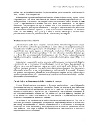 Diseño de estructuras para arquitectura


cuidado. Otra propiedad importante es la facilidad de doblado, que es una medida indirecta de ducti-
lidad y un índice de su trabajabilidad.
    Se ha empezado a generalizar el uso de mallas como refuerzo de losas, muros y algunos elemen-
tos prefabricados. Estas mallas están formadas por alambres lisos unidos por puntos de soldadura en
las intersecciones. El acero es del tipo trabajado en frío, con refuerzos de fluencia del orden de 5000
kg/cm2. El espaciamiento de los alambres varía de 5 a 40 cm y los diámetros de 2 a 7 mm, aproxi-
madamente. En algunos países, en lugar de alambres lisos, se usan alambres con algún tipo de irre-
gularidad superficial, para mejorar la adherencia. El acero que se emplea en estructuras presforzadas
es de resistencia francamente superior a la de los aceros descritos anteriormente. Su resistencia
última varía entre 14000 y 22000 kg/cm2 y su límite de fluencia, definido por el esfuerzo corres-
pondiente a una deformación permanente de 0.002, entre 12000 y 19000 kg/cm2.



Diseño de estructuras de concreto

   Una construcción u obra puede concebirse como un sistema, entendiéndose por sistema un con-
junto de subsistemas y elementos que se combinan en forma ordenada para cumplir con una deter-
minada función. Un edificio, por ejemplo, está integrado por varios subsistemas: el de los elementos
arquitectónicos para encerrar espacios, el estructural, las instalaciones eléctricas, las sanitarias, las
de acondicionamiento de aire y los elevadores, Todos estos subsistemas interactúan de manera que
en su diseño debe tenerse en cuenta la relación que existe entre ellos. Así, no puede confiarse que el
lograr la solución óptima para cada uno de ellos conduzca a la solución óptima para el edificio en su
conjunto.
    Una estructura puede concebirse como un sistema también, es decir, como un conjunto de partes
o componentes que se combinan en forma ordenada para cumplir una función dada, que puede ser:
salvar un claro, como en los puentes; encerrar un espacio, como sucede en los distintos tipos de
edificios; o contener un empuje, como en los muros de contención, tanques o silos. La estructura
debe cumplir la función a la que está destinada con un grado razonable de seguridad y de manera
que tenga un comportamiento adecuado en las condiciones normales de servicio. Además, deben
satisfacerse otros requisitos, tales como mantener el costo dentro de límites económicos y satisfacer
determinadas exigencias estéticas.

Características, acción y respuesta de los elementos de concreto.

    El objeto del diseño de estructuras consiste en determinar las dimensiones y características de los
elementos de una estructura para que ésta cumpla cierta función con un grado de seguridad razona-
ble, comportándose además satisfactoriamente una vez en condiciones de servicio. Debido a estos
requisitos es preciso conocer las relaciones que existen entre las características de los elementos de
una estructura (dimensiones, refuerzos, etc.), las solicitaciones que debe soportar y los efectos que
dichas solicitaciones producen en la estructura. En otras palabras, es necesario conocer las carac-
terísticas acción-respuesta de la estructura estudiada.
    Las acciones en una estructura son las solicitaciones a que puede estar sometida. Entre éstas se
encuentran, por ejemplo, el peso propio, las cargas vivas, las presiones por viento, las aceleraciones
por sismo y los asentamientos. La respuesta de una estructura, o de un elemento, es su comporta-
miento bajo una acción determinada, y puede expresarse como deformación, agrietamiento, durabi-
lidad, vibración. Desde luego, la respuesta está en función de las características de la estructura, o
del elemento estructural considerado.




                                                                                                      27
 