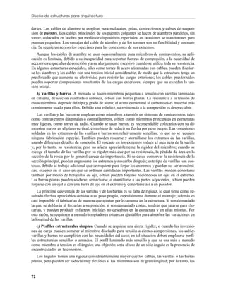 Diseño de estructuras para arquitectura


darles. Los cables de alambre se emplean para malacates, grúas, contravientos y cables de suspen-
sión de puentes. Los cables principales de los puentes colgantes se hacen de alambres paralelos, sin
torcer, colocados en la obra por medio de dispositivos especiales; en ocasiones se usan torones para
puentes pequeños. Las ventajas del cable de alambre y de los torones son su flexibilidad y resisten-
cia. Se requieren accesorios especiales para las conexiones de sus extremos.
    Aunque los cables de alambre se usan ocasionalmente para miembros de contraventeo, su apli-
cación es limitada, debido a su incapacidad para soportar fuerzas de compresión, a la necesidad de
accesorios especiales de conexión y a su alargamiento excesivo cuando se utiliza toda su resistencia.
En algunas estructuras especiales, tales como torres de acero atirantadas con cables, pueden diseñar-
se los alambres y los cables con una tensión inicial considerable, de modo que la estructura tenga un
presforzado que aumente su efectividad para resistir las cargas exteriores; los cables presforzados
pueden soportar compresiones resultantes de las cargas exteriores, siempre que no excedan la ten-
sión inicial.
   b) Varillas y barras. A menudo se hacen miembros pequeños a tensión con varillas laminadas
en caliente, de sección cuadrada o redonda, o bien con barras planas. La resistencia a la tensión de
estos miembros depende del tipo y grado de acero; el acero estructural al carbono es el material más
comúnmente usado para ellos. Debido a su esbeltez, su resistencia a la compresión es despreciable.
   Las varillas y las barras se emplean como miembros a tensión en sistemas de contraventeo, tales
como contraventeos diagonales o contraflambeos, o bien como miembros principales en estructuras
muy ligeras, como torres de radio. Cuando se usan barras, es recomendable colocarlas con su di-
mensión mayor en el plano vertical, con objeto de reducir su flecha por peso propio. Las conexiones
soldadas en los extremos de las varillas o barras son relativamente sencillas, ya que no se requiere
ninguna fabricación especial. También pueden roscarse y atornillarse los extremos de las varillas,
usando diferentes detalles de conexión. El roscado en los extremos reduce el área neta de la varilla
y, por lo tanto, su resistencia, pero no afecta apreciablemente la rigidez del miembro; cuando se
escoge el tamaño de las varillas por su rigidez más que por su resistencia, la pérdida de área en la
sección de la rosca por lo general carece de importancia. Si se desea conservar la resistencia de la
sección principal, pueden engrosarse los extremos y roscarlos después; este tipo de varillas son cos-
tosas, debido al trabajo adicional que se requiere para forjar los extremos y pueden no ser económi-
cas, excepto en el caso en que se ordenen cantidades importantes. Las varillas pueden conectarse
también por medio de horquillas de ojo, o bien pueden forjarse haciéndoles un ojal en el extremo.
Las barras planas pueden soldarse, remacharse, o atornillarse a las partes adyacentes, o bien pueden
forjarse con un ojal o con una barra de ojo en el extremo y conectarse así a un pasador.
    La principal desventaja de las varillas y de las barras es su falta de rigidez, lo cual tiene como re-
sultado flechas apreciables debidas a su peso propio, especialmente durante el montaje; además es
casi imposible el fabricarlas de manera que ajusten perfectamente en la estructura, Si son demasiado
largas, se doblarán al forzarlas a su posición; si son demasiado cortas, tendrán que jalarse para clo-
carlas, y pueden producir esfuerzos iniciales no deseables en la estructura y en ellas mismas. Por
esta razón, se requieren a menudo templadores o tuercas ajustables para absorber las variaciones en
la longitud de las varillas.
   c) Perfiles estructurales simples. Cuando se requiere una cierta rigidez, o cuando las inversio-
nes de carga pueden someter al miembro diseñado para tensión a ciertas compresiones, los cables
varillas y barras no cumplirán con las necesidades del caso; en tal situación deben emplearse perfi-
les estructurales sencillos o armados. El perfil laminado más sencillo y que se usa más a menudo
como miembro a tensión es el ángulo; una objeción seria al uso de un sólo ángulo es la presencia de
excentricidades en la conexión.
   Los ángulos tienen una rigidez considerablemente mayor que los cables, las varillas o las barras
planas, pero pueden ser todavía muy flexibles si los miembros son de gran longitud; por lo tanto, los


72
 
