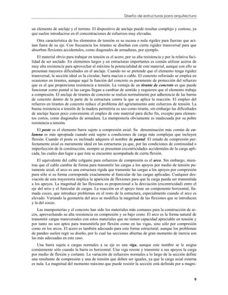 Diseño de estructuras para arquitectura


un elemento de anclaje y el terreno. El dispositivo de anclaje puede resultar complejo y costoso, ya
que suelen introducirse en él concentraciones de esfuerzos muy elevadas.
   Otra característica de los elementos de tensión es su escasa o nula rigidez para fuerzas que act-
úan fuera de su eje. Con frecuencia los tirantes se diseñan con cierta rigidez transversal para que
absorban flexiones accidentales, como diagonales de armaduras, por ejemplo.
    El material obvio para trabajar en tensión es el acero, por su alta resistencia y por la relativa faci-
lidad de ser anclado. En elementos largos y en estructuras importantes es común utilizar aceros de
muy alta resistencia para aprovechar al máximo la potencialidad de este material, aunque con ello se
presentan mayores dificultades en el anclaje. Cuando no se pretende que el elemento tenga rigidez
transversal, la sección ideal es la circular, barra maciza o cable. El concreto reforzado se emplea en
ocasiones en tirantes, aunque aquí la función del concreto es puramente de protección del refuerzo
que es el que proporciona resistencia a tensión. La ventaja de un tirante de concreto es que puede
funcionar como puntal si las cargas llegan a cambiar de sentido y requieren que el elemento trabaje
a compresión. El anclaje de tirantes de concreto se realiza normalmente por adherencia de las barras
de concreto dentro de la parte de la estructura contra la que se aplica la reacción. El empleo del
refuerzo en tirantes de concreto reduce el problema del agrietamiento ante esfuerzos de tensión. La
buena resistencia a tensión de la madera permitiría su uso como tirante, sin embargo las dificultades
de anclaje hacen poco conveniente el empleo de este material para dicho fin, excepto para elemen-
tos cortos, como diagonales de armadura. La mampostería obviamente es inadecuada por su pobre
resistencia a tensión.
   El poste es el elemento barra sujeto a compresión axial. Su denominación más común de co-
lumna es más apropiada cuando está sujeto a condiciones de carga más complejas que incluyen
flexión. Cuando el poste es inclinado adquiere el nombre de puntal. El estado de compresión per-
fectamente axial es meramente ideal en las estructuras ya que, por las condiciones de continuidad o
imperfección de la construcción, siempre se presentan excentricidades accidentales de la carga apli-
cada, las cuales dan lugar a que ésta se encuentre acompañada de cierta flexión.
    El equivalente del cable colgante para esfuerzos de compresión es el arco. Sin embargo, mien-
tras que el cable cambia de forma para transmitir las cargas a los apoyos por medio de tensión pu-
ramente axial, el arco es una estructura rígida que transmite las cargas a los apoyos por compresión
pura sólo si su forma corresponde exactamente al funicular de las cargas aplicadas. Cualquier des-
viación de esta trayectoria implica la aparición de flexiones para que la carga pueda ser transmitida
a los apoyos. La magnitud de las flexiones es proporcional a la desviación (excentricidad) entre el
eje del arco y el funicular de cargas. La reacción en el apoyo tiene un componente horizontal, lla-
mada coceo, que introduce problemas en el resto de la estructura, especialmente cuando el arco es
elevado. Variando la geometría del arco se modifica la magnitud de las flexiones que se introducen
y la del coceo.
    Las mamposterías y el concreto han sido los materiales más comunes para la construcción de ar-
cos, aprovechando su alta resistencia en compresión y su bajo costo. El arco es la forma natural de
transmitir cargas transversales con estos materiales que no tienen capacidad apreciable en tensión y
por tanto no son aptos para transmitirla por flexión como en las vigas, sino sólo por compresión
como en los arcos. El acero es también adecuado para esta forma estructural, aunque los problemas
de pandeo suelen regir su diseño, por lo cual las secciones abiertas de gran momento de inercia son
las más adecuadas en este caso.
   Una barra sujeta a cargas normales a su eje es una viga, aunque este nombre se le asigna
comúnmente sólo cuando la barra es horizontal. Una viga resiste y transmite a sus apoyos la carga
por medio de flexión y cortante. La variación de esfuerzos normales a lo largo de la sección define
una resultante de compresión y una de tensión que deben ser iguales, ya que la carga axial externa
es nula. La magnitud del momento máximo que puede resistir la sección está definida por a magni-


                                                                                                         9
 