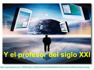 Y el profesor del siglo XXI
http://1.bp.blogspot.com/_xRFBPCyDw_4/TNrlL3NJSsI/AAAAAAAABXU/IXsyricxFa4/s1600/tecnologia-hoy.jpg
 