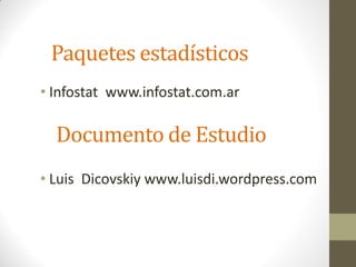 Paquetes estadísticos
• Infostat www.infostat.com.ar

  Documento de Estudio
• Luis Dicovskiy www.luisdi.wordpress.com
 