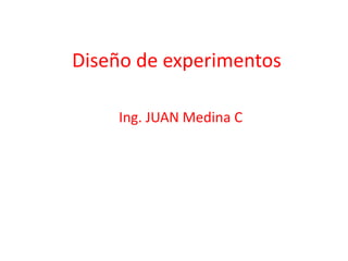 Diseño de experimentos

    Ing. JUAN Medina C
 