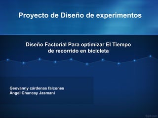 Proyecto de Diseño de experimentos
Geovanny cárdenas falcones
Ángel Chancay Jasmani
Diseño Factorial Para optimizar El Tiempo
de recorrido en bicicleta
 