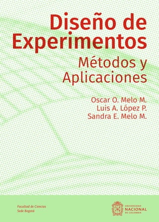 Facultad de Ciencias
Sede Bogotá
Diseño de
Experimentos
Métodos y
Aplicaciones
Oscar O. Melo M.
Luis A. López P.
Sandra E. Melo M.
 
