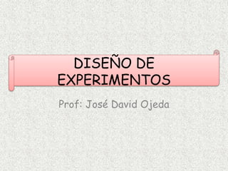 DISEÑO DE
EXPERIMENTOS
Prof: José David Ojeda
 