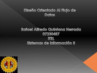 Diseño Orientado Al Flujo de Datos Rafael Alfredo Quintana Herrada 07230487 ITSL Sistemas de Información II 