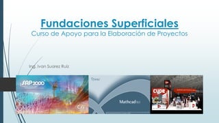 Fundaciones Superficiales
Curso de Apoyo para la Elaboración de Proyectos
Ing. Ivan Suarez Ruiz
1
 