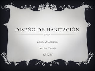 DISEÑO DE HABITACIÓN
Diseño de Interiores
Karina Rosario
12-0285
 