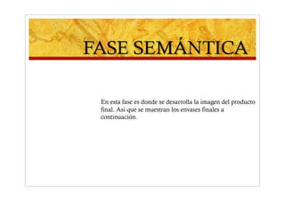 En esta fase es donde se desarrolla la imagen del producto
final. Asi que se muestran los envases finales a
continuación.
 