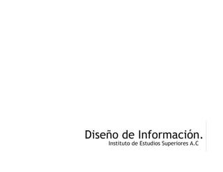 Diseño de Información.
    Instituto de Estudios Superiores A.C
 