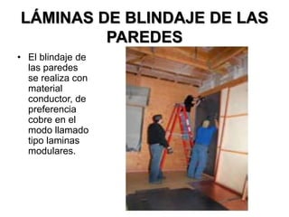 LÁMINAS DE BLINDAJE DE LAS
PAREDES
• El blindaje de
las paredes
se realiza con
material
conductor, de
preferencia
cobre en el
modo llamado
tipo laminas
modulares.
 