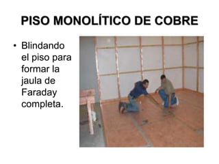 PISO MONOLÍTICO DE COBRE
• Blindando
el piso para
formar la
jaula de
Faraday
completa.
 