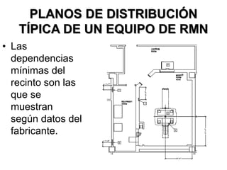 PLANOS DE DISTRIBUCIÓN
TÍPICA DE UN EQUIPO DE RMN
• Las
dependencias
mínimas del
recinto son las
que se
muestran
según datos del
fabricante.
 