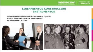 LINEAMIENTOS CONSTRUCCIÓN
INSTRUMENTOS
JUICIO DE EXPERTOS ES DIFERENTE A MASACRE DE EXPERTOS
RESPETO POR EL INVESTIGADOR PRIME LA ÉTICA
APOYAR SER PAR Y NO JUEZ
 