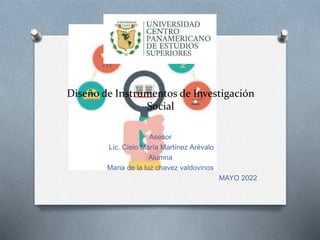 Diseño de Instrumentos de Investigación
Social
Asesor
Lic. Cielo María Martínez Arévalo
Alumna
Maria de la luz chavez valdovinos
MAYO 2022
 