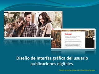 Diseño de Interfaz gráfica del usuario
publicaciones digitales.
El diseño de interfaz gráfica :: L.D.G. Lizbeth Luna González
 