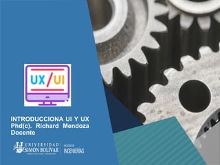 INTRODUCCIONA UI Y UX
Phd(c). Richard Mendoza
Docente
 