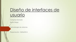 Diseño de interfaces de
usuario
Carranza Gonzalo
Rosas Diego
Metodología de sistemas
Presentación: 18/06/2014
 