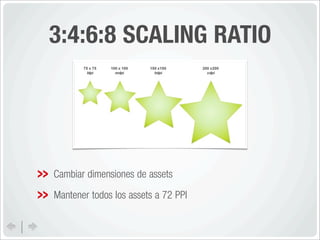 3:4:6:8 SCALING RATIO




Cambiar dimensiones de assets
Mantener todos los assets a 72 PPI
 