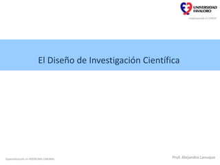 El Diseño de Investigación Científica
Especialización en MEDICINA LABORAL Prof. Alejandro Lanuque
 