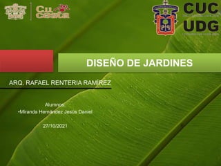 ARQ. RAFAEL RENTERIA RAMÍREZ
DISEÑO DE JARDINES
Alumnos:
•Miranda Hernández Jesús Daniel
27/10/2021
 