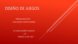 DISEÑO DE JUEGOS
PRESENTADO POR :
JUAN DAVID CORTES MEDINA
I.E CESAR NEGRET VELASCO
9-A
MARZO 14 DEL 2017
 