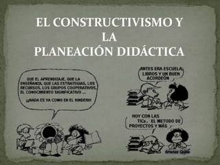 EL CONSTRUCTIVISMO Y
         LA
PLANEACIÓN DIDÁCTICA
 